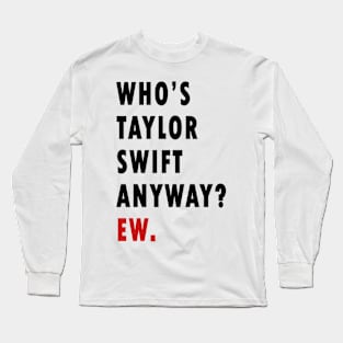 Who's Taylor Swift Anyway? Ew. Long Sleeve T-Shirt